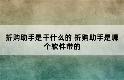 折购助手是干什么的 折购助手是哪个软件带的